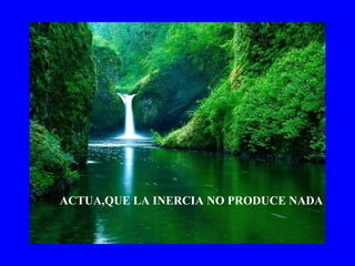 ACTUA,QUE LA INERCIA NO PRODUCE NADA 