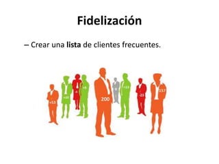 Fidelización
– Crear una lista de clientes frecuentes.
 