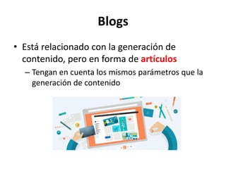 Blogs
• Está relacionado con la generación de
contenido, pero en forma de artículos
– Tengan en cuenta los mismos parámetros que la
generación de contenido
 