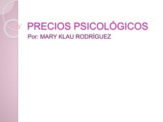 PRECIOS PSICOLÓGICOS
Por: MARY KLAU RODRÍGUEZ
 