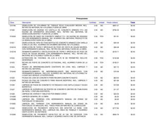 Presupuesto
Total
Precio unitario
Unidad
Cantidad
Descripción
Clave
$0.00
$607.31
M3
0.00
DEMOLICIÓN DE COLUMNAS DE TABIQUE ROJO CUALQUIER MEDIDA INCL.
RETIRO DE MATERIAL NO UTILIZABLE FUERA DE OBRA.
01019A
$0.00
$795.20
M3
0.00
DEMOLICIÓN DE CADENA Y/O CASTILLO DE CONCRETO ARMADO F'C= 200
KG/CM2 DE DIFERENTES SECCIONES. INCL: RETIRO DEL MATERIAL DE
DEMOLICIÓN,DENTRO Y FUERA DE LA OBRA.
01020
$0.00
$31.81
PZA
0.00
DEMOLICIÓN DE DADO DE CONCRETO SIMPLE F´C= 150 KG/CM2 DE 20X20X50
CM CON HERRAMIENTA MANUAL, INC. ACARREO DEL MATERIAL PRODUCTO DE
LA DEMOLICIÓN FUERA DE LA OBRA.
01020A
$0.00
$40.49
M2
0.00
DEMOLICION DE TAPA DE FOSA SEPTICA DE CONCRETO ARMADO CON VARILLA
O MALLA LAC INCL. ACARREO DE ESCMBRO MATERIAL NO UTILIZABLE.
01021
$0.00
$40.49
M2
0.00
DEMOLICION DE TAPAS Y BROCALES DE POZO DE VISITA DE AGUAS NEGRAS,
CON HERRAMIENTA MANUAL, INCL. RETIRO DEL MATERIAL FUERA DE LA OBRA
01021A
$0.00
$318.11
PZA
0.00
DESMANTELAMIENTO Y RECOLOCACION DE TAPAS Y BROCALES DE POZO DE
VISITA DE AGUAS NEGRAS, CON HERRAMIENTA MANUAL, INCL. RETIRO DEL
MATERIAL NO UTILIZABLE FUERA DE LA OBRA
01021B
$0.00
$134.96
PZA
0.00
EXTRACCIÓN DE TOCONES, DE 0.25 A 0.75 M DE PERÍMETRO INCLUYE
DESENRAICE
01022
$0.00
$158.21
PZA
0.00
RETIRO DE POSTE DE CONCRETO OCTAGONAL, INCL. ACARREO FUERA DE LA
OBRA.
01023
$0.00
$47.72
M2
0.00
PICADO DE IMPERMEABILIZANTE EXISTENTE EN LOSA. INCL: LIMPIEZA Y
RETIRO DEL MATERIAL.
01024
$0.00
$15.56
M2
0.00
DESMANTELAMIENTO DE IMPERMEABILIZANTE SBS MODIFICADO CON
HERRAMIENTA MANUAL, INCLUYE, ACARREO DEL MATERIAL NO UTILIZABLE AL
LUGAR QUE INDIQUE LA SUPERVISIÓN
01024A
$0.00
$63.63
M2
0.00
PICADO DE LOSA DE CONCRETO PARA RECIBIR CONCRETO NUEVO.
01025
$0.00
$51.86
M2
0.00
PICADO EN PISO DE CONCRETO PARA RESIVIR MORTERO, INCL. LIMPIEZA Y
RETIRO DE MATERIAL
01025A
$0.00
$13.69
M2
0.00
LIMPIEZA DE PISOS DE CONCRETO Y/O MOSAICO CON CEPILLO,AGUA Y ÁCIDO
MURIÁTICO.
01026
$0.00
$11.57
M2
0.00
LIMPIEZA DE SUPERFICIE EN POSTES DE CONCRETO (RETIRO DE PUBLICIDAD
DE PAPEL Y PINTURA EXISTENTE)
01027
$0.00
$22.05
M2
0.00
LIMPIEZA DE VIDRIOS Y TABLETAS POR AMBAS CARAS
01028
$0.00
$2.02
M2
0.00
LIMPIEZA GENERAL DE LA OBRA
01028A
$0.00
$4.05
M2
0.00
LIMPIEZA DEL TERRENO CON HERRAMIENTA MANUAL EN ZONAS DE
PASTIZALES Y/O MALEZAS
01028B
$0.00
$4.05
M2
0.00
LIMPIEZA DEL TERRENO CON HERRAMIENTA MANUAL EN ZONAS DE
PASTIZALES Y/O MALEZAS, INCL. TRAZO PARA DEFINIR RED DE CONDUCCIÓN
01028C
$0.00
$777.92
M3
0.00
DEMOLICIÓN DE PAVIMENTO ASFÁLTICO SIN AFECTAR LA BASE, CON
HERRAMIENTA MANUAL INCL. LIMPIEZA DEL ÁREA DE TRABAJO Y ACARREO
HASTA 20 MTS. DE DISTANCIA.
01029
$0.00
$850.79
M3
0.00
DEMOLICIÓN DE PAVIMENTO ASFÁLTICO DE 20 CM. DE ESPESOR, CON
HERRAMIENTA MANUAL INCL. CARGA Y ACARREO HASTA 5 KM. DE DISTANCIA.
01029A
 
