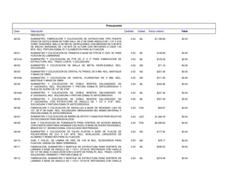 Presupuesto
Total
Precio unitario
Unidad
Cantidad
Descripción
Clave
PROYECTO)
$0.00
$1,188.66
ML
0.00
SUMINISTRO, FABRICACION Y COLOCACION DE ESTRUCTURA TIPO PUENTE
(PASO DE GATO) A BASE DE TUBO GALV. DE 2" DE DIAM. ANGULO DE 1 1/2" X 3/16
COMO TENSORES, MALLA DE METAL DESPLEGABLE CON MEDIDAS DE 0.80 MTS
DE ANCHO, BARANDAL DE 1.00 MTS DE ALTURA CON REFUERZO A CADA 1.00
MTS. INCL. PINTURA ESMALTE Y ELEMENTOS PARA SU FIJACION.
08100
$0.00
$148.68
ML
0.00
SUMINISTRO Y COLOCACION DE TRAMOYA A BASE DE PTR DE 4" CED- 30, PARA
FIJACION DE LUMINARIAS
08101
$0.00
$129.29
ML
0.00
SUMINISTRO Y COLOCACION DE PTR DE 2" X 2" PARA FABRICACION DE
ESTRUCTURA, INCL. TRAZO, CORTE, Y SOLDADURA
08101A
$0.00
$71.19
M2
0.00
SUMINISTRO Y COLOCACION DE MALLA DE METAL DESPLEGABLE, INCL.
SOLDADURA
08102
$0.00
$251.06
M2
0.00
SUMINISTRO Y COLOCACION DE CRISTAL FILTRASOL DE 6 MM, INCL. MASTIQUE
Y MANO DE OBRA
08103
$0.00
$311.06
M2
0.00
SUMINISTRO Y COLOCACION DE CRISTAL FLORENTINO DE 4 MM, INCL.
MASTIQUE Y MANO DE OBRA
08103A
$0.00
$242.86
ML
0.00
SUMINISTRO Y COLOCACION DE DOBLE MONTEN GALVANIZADO DE
4" (ADOSADO), INCL. SOLDADURA Y PINTURA ESMALTE ANTICORROSIVA Y
PLACA DE ACERO DE 1/4" DE 4"X8"
08104
$0.00
$331.36
ML
0.00
SUMINISTRO Y COLOCACION DE DOBLE MONTEN GALVANIZADO DE
6" (ADOSADO), INCL. SOLDADURA Y PINTURA ESMALTE ANTICORROSIVA
08104A
$0.00
$351.39
ML
0.00
SUMINISTRO Y COLOCACION DE DOBLE MONTEN GALVANIZADO DE
4" (ADOSADO), CON ESTRUCTURA DE ANGULO DE 1 1/2" X 3/16", INCL.
SOLDADURA Y PINTURA ESMALTE ANTICORROSIVA.
08105
$0.00
$59.97
PZA
0.00
FABRICACION Y COLOCACION DE ARGOLLAS A BASE DE REDONDO LISO DE
1/2", DE 4" DE DIAM., INCL. SOLDADURA, ABRAZADERA DEL MISMO MATERIAL Y
PINTURA ESMALTE ANTICORROSIVA
08106
$0.00
$1,399.78
JGO
0.00
SUMINISTRO Y COLOCACION DE BARRA DE APOYO Y GANCHOS PARA MULETAS
EN EXCUSADOS PARA MINUSVALIDOS
08107
$0.00
$5,590.64
PZA
0.00
SUM. Y COLOCACION DE TORNIQUETE PARA CONTROL DE ACCESO MANUAL
CON PUERTA GIRATORIA CROMADA USO RUDO, A BASE DE ACERO INOXIDABLE,
BRAZO EN "U", BIDIRECCIONAL CON ACCESO RESTRINGIDO
08108
$0.00
$177.95
M2
0.00
SUMINISTRO Y COLOCACION DE FALSO PLAFON A BASE DE PLACAS DE
POLIESTIRENO DE 0.61 X 0.61 MTS. INCL. NIVELACION, LARGUEROS DE
ALUMINIO Y REMACHES PARA SU FIJACION
08109
$0.00
$78.17
M2
0.00
SUM. Y COLOC. DE LAMINA DE ZINC DE 3.65 M INCL. ACCESORIOS PARA
FIJACION. UNIDAD DE OBRA TERMINADA.
08110
$0.00
$556.53
ML
0.00
FABRICACION, SUMINISTRO Y MONTAJE DE ESTRUCTURA PARA SOPORTE DE
LAMINAS A BASE DE ANGULO DE 1 1/2"x1 1/2"x3/16, REFORZADA CON VARILLA
DE 1/2" DE DIAM. A CADA 25CM CON 0.55 MTS DE PERALTE, INCL. TRAZO, CORTE
SOLDADURA, PRIMARIO Y PINTURA ESMALTE
08111
$0.00
$274.48
ML
0.00
FABRICACION, SUMINISTRO Y MONTAJE DE ESTRUCTURA PARA SOPORTE DE
LAMINAS A BASE DE ANGULO DE 1 1/2"x1 1/2"x3/16, REFORZADA CON VARILLA
08112
 