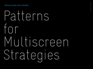 PRECIOUS DESIGN STUDIO PRESENTS




Patterns
for
Multiscreen
Strategies
 