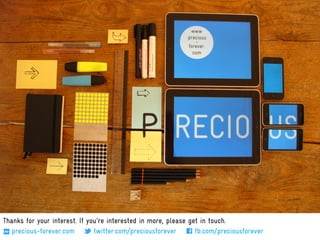 Thanks for your interest. If you're interested in more, please get in touch.
   precious-forever.com        twitter.com/preciousforever       fb.com/preciousforever
 