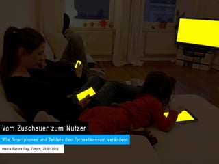 Vom Zuschauer zum Nutzer
Wie Smartphones und Tablets den Fernsehkonsum verändern
Media Future Day, Zürich, 26.01.2012
 