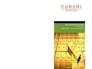 Ways of investing in metals 
6th Oct 2014 
Mark Weetman, Vunani Private Clients 
 