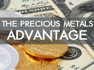 The Precious Metals
Advantage
 