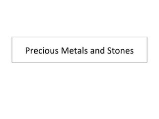 Precious Metals and Stones
 