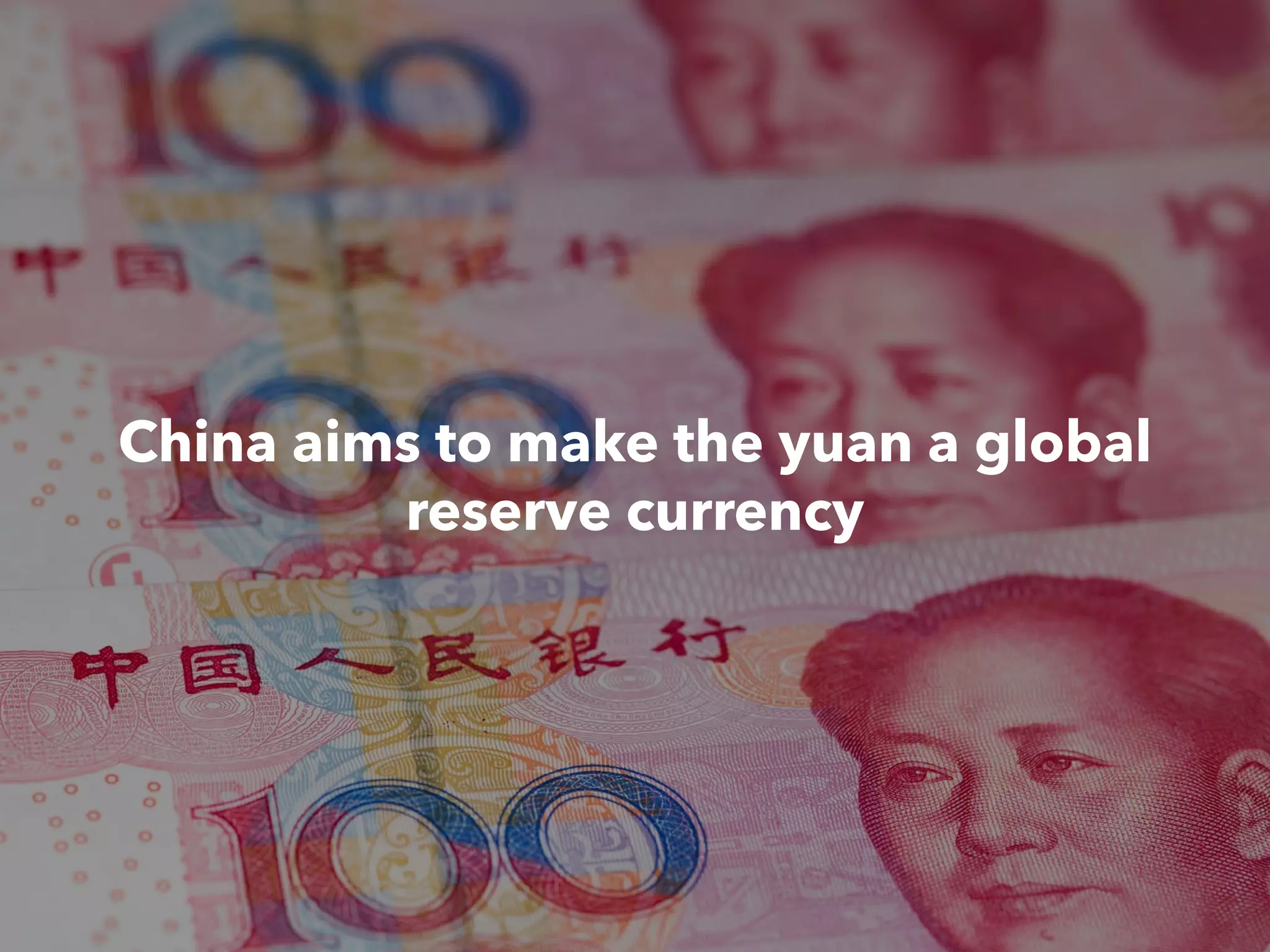 China aims to make the yuan a global
reserve currency
 