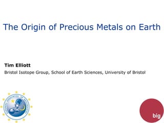 The Origin of Precious Metals on Earth



Tim Elliott
Bristol Isotope Group, School of Earth Sciences, University of Bristol
 