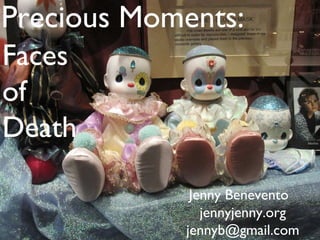 Precious Moments: Jenny Benevento  jennyjenny.org [email_address] Faces  of  Death 