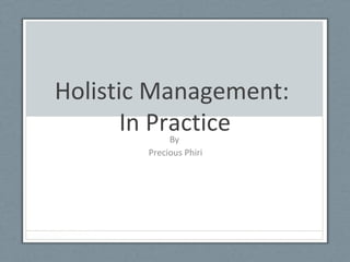 Holistic Management:
In PracticeBy
Precious Phiri
 