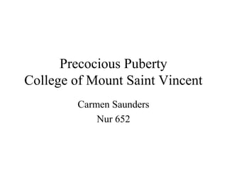 Precocious Puberty
College of Mount Saint Vincent
Carmen Saunders
Nur 652
 