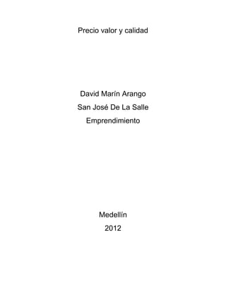 Precio valor y calidad




David Marín Arango
San José De La Salle
  Emprendimiento




      Medellín
        2012
 