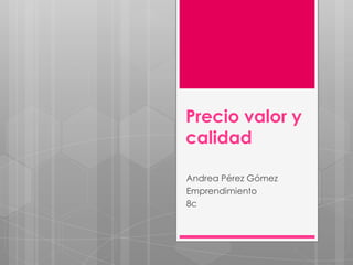 Precio valor y
calidad

Andrea Pérez Gómez
Emprendimiento
8c
 