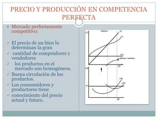 PRECIO Y PRODUCCIÓN EN COMPETENCIA PERFECTA Mercado perfectamente competitivo: ,[object Object]