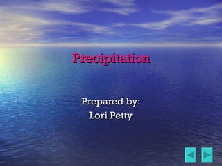 Precipitation Prepared by: Lori Petty 