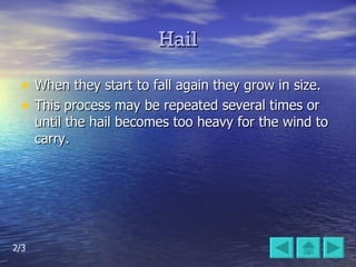 Hail When they start to fall again they grow in size.  This process may be repeated several times or until the hail becomes too heavy for the wind to carry. 2/3 