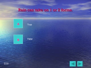 Rain can take on 1 or 2 forms. False True 2/10 