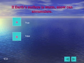 If Earth’s surface is warm, snow can accumulate. False True 4/10 