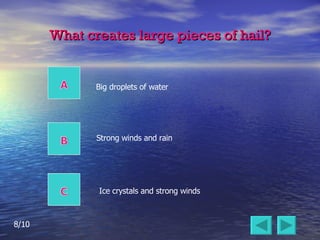 What creates large pieces of hail? Strong winds and rain Big droplets of water Ice crystals and strong winds 8/10 