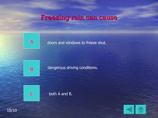 Freezing rain can cause dangerous driving conditions. doors and windows to freeze shut. both A and B. 10/10 