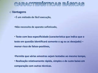  Antígeno e anticorpo são colocados em meio sólido ou líquido, interagem e precipitam formando uma linha de precipitação, que indica a presença do anticorpo no soro.CARACTERÍSTICAS BÁSICAS Utiliza-se, em geral, uma placa de Petri, lâmina de microscopia ou placa de poliestireno onde se adiciona o gel contendo ou não antígeno, 