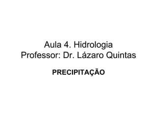 Aula 4. Hidrologia
Professor: Dr. Lázaro Quintas
PRECIPITAÇÃO
 