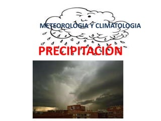 PRECIPITACIÓN
METEOROLOGIA Y CLIMATOLOGIA
 