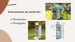 Pluviómetro.
Pluviógrafo.
Instrumentos de medición:
 