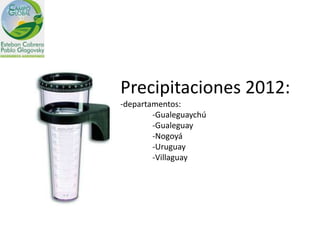 Precipitaciones 2012:
-departamentos:
        -Gualeguaychú
        -Gualeguay
        -Nogoyá
        -Uruguay
        -Villaguay
 