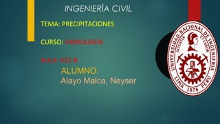 INGENIERÌA CIVIL
ALUMNO:
-Alayo Malca, Neyser
TEMA: PRECIPITACIONES
CURSO: HIDROLOGÍA
AULA: 421-B
 