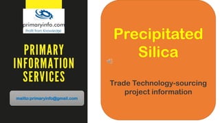 mailto:primaryinfo@gmail.com
Precipitated
Silica
Trade Technology-sourcing
project information
 