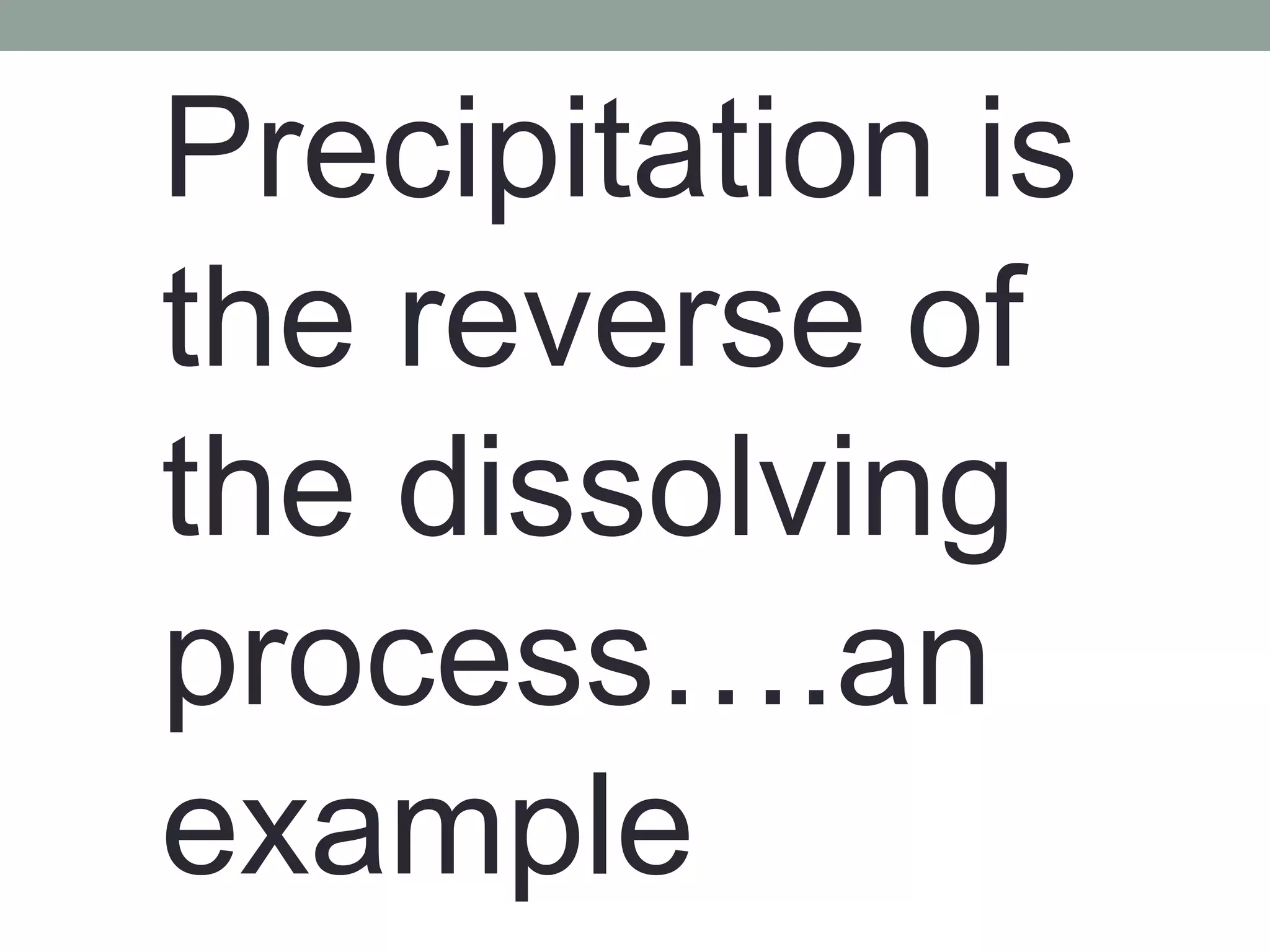 Precipitation is
the reverse of
the dissolving
process….an
example
 