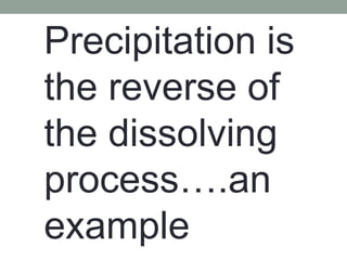 Precipitation is
the reverse of
the dissolving
process….an
example
 