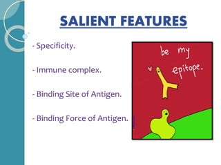 SALIENT FEATURES
- Specificity.
- Immune complex.
- Binding Site of Antigen.
- Binding Force of Antigen.
 