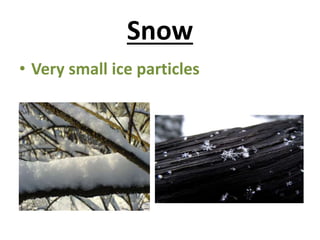 Snow
• Very small ice particles