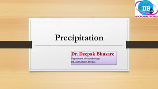 Precipitation
Dr. Deepak Bhusare
Department of Microbiology
DB, ACS College, Bhokar.
 