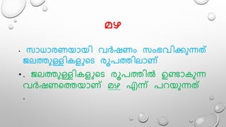 േഴ
• സാധാരണയായി വർഷണം സംഭവിക്കുന്നത്
ജെത്തുള്ളികളുലട രൂപത്തിൊണ്
• . ജെത്തുള്ളികളുലട രൂപത്തിൽ ഉണ്ടാകുന്ന
വർഷണലത്തയാണ് േഴ എന്ന് പറയുന്നത്
.
 