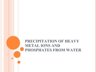 PRECIPITATION OF HEAVY METAL IONS AND PHOSPHATES FROM WATER 