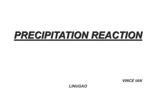 PRECIPITATION REACTION
VINCE IAN
LINUGAO
 