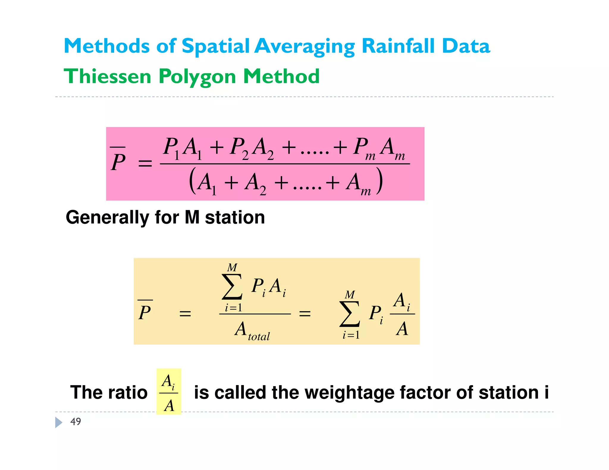 ( )m
mm
AAA
APAPAP
P
+++
+++
=
.....
.....
21
2211
∑
∑
=
=
==
M
i
i
i
total
i
M
i
i
A
A
P
A
AP
P
1
1
Generally for M station
The ratio is called the weightage factor of station i
A
Ai
Methods of Spatial Averaging Rainfall Data
Thiessen Polygon Method
49
 