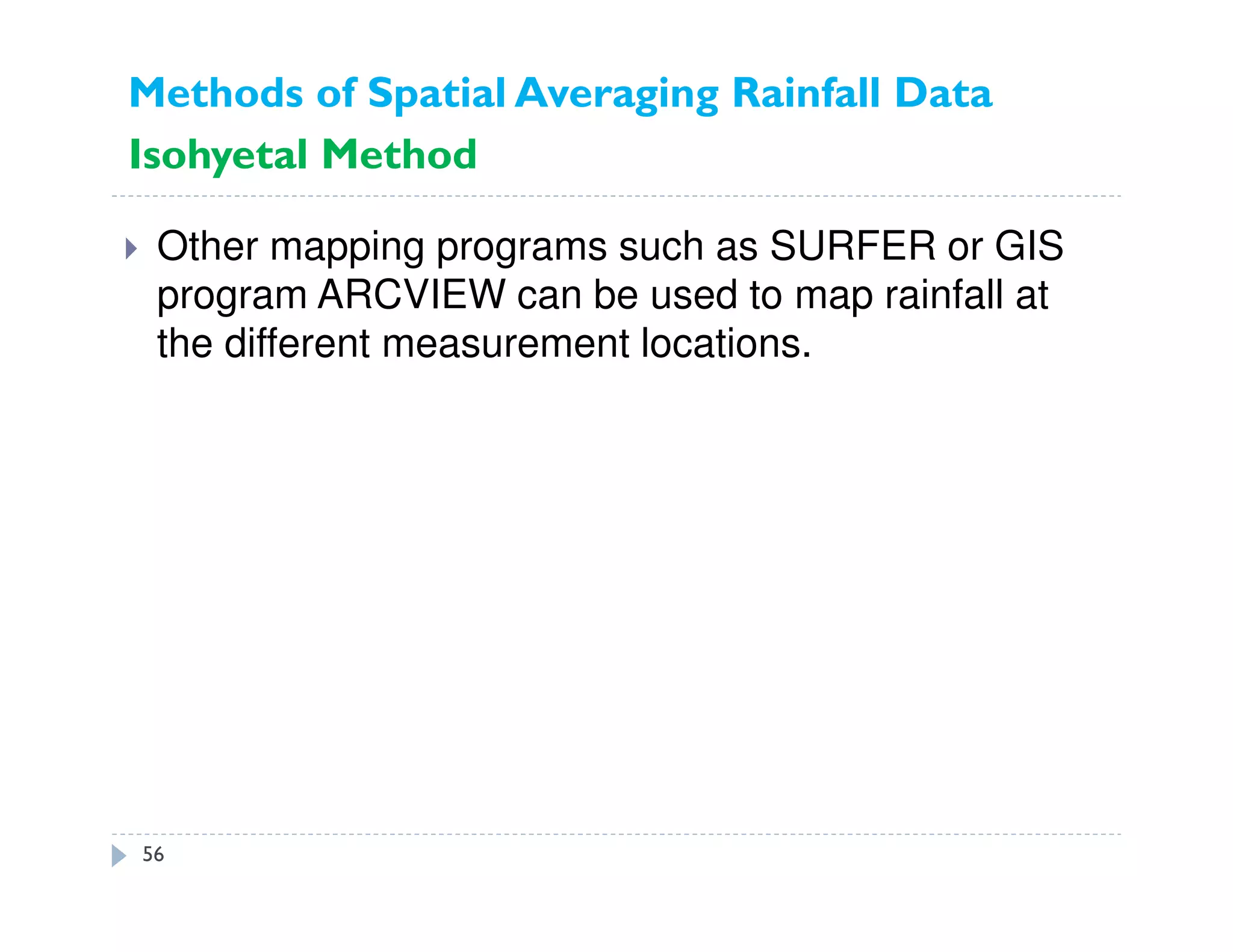 Other mapping programs such as SURFER or GIS
program ARCVIEW can be used to map rainfall at
the different measurement locations.
56
Methods of Spatial Averaging Rainfall Data
Isohyetal Method
 