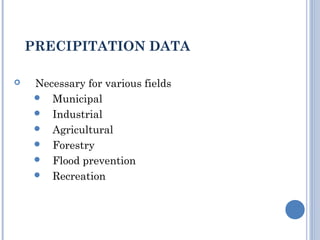 PRECIPITATION DATA


Necessary for various fields
 Municipal
 Industrial
 Agricultural
 Forestry
 Flood prevention
 Recreation

 