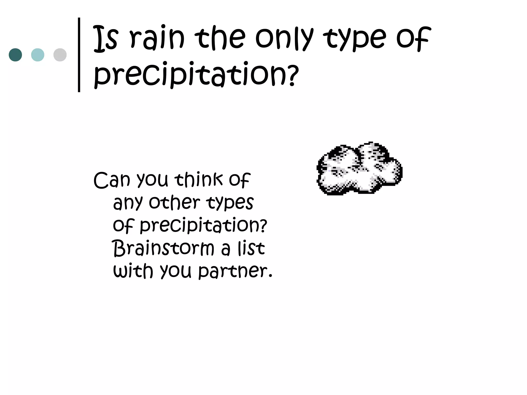 Is rain the only type of
precipitation?
Can you think of
any other types
of precipitation?
Brainstorm a list
with you partner.
 