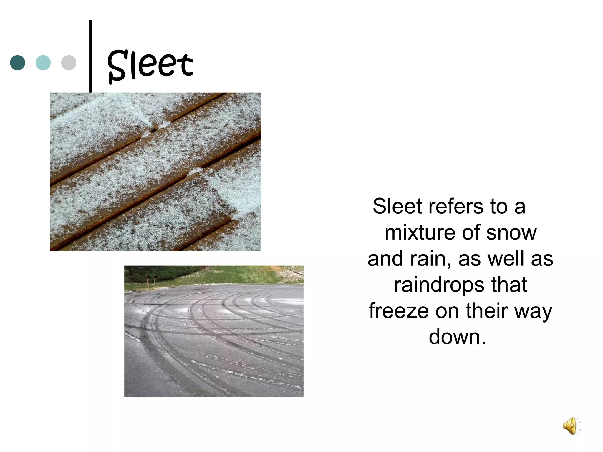 Sleet
Sleet refers to a
mixture of snow
and rain, as well as
raindrops that
freeze on their way
down.
 