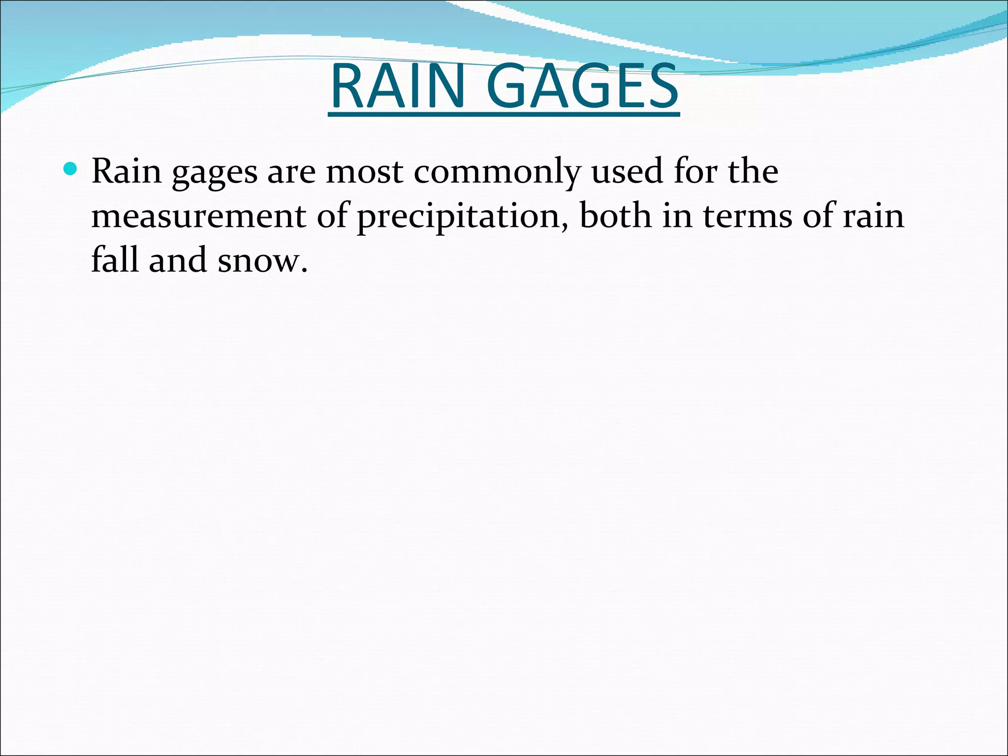 RAIN GAGES Rain gages are most commonly used for the measurement of precipitation, both in terms of rain fall and snow. 
