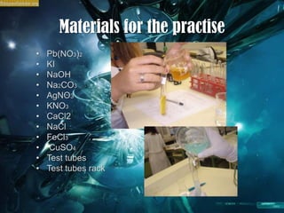 Materialsfor the practisePb(NO3)2KINaOHNa2CO3AgNO3KNO3CaCl2NaClFeCl3CuSO4Test tubesTest tubes rack