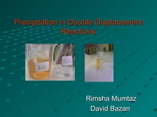 Precipitation in Double Displacement Reactions Rimsha Mumtaz David Bazan  
