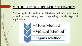 According to the end-point detection method, three main
procedures are widely used depending on the type of
application.
METHOD OF PRECIPITATION TITRATION
 